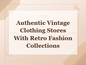 Authentic Vintage Clothing Stores with Retro Fashion Collections