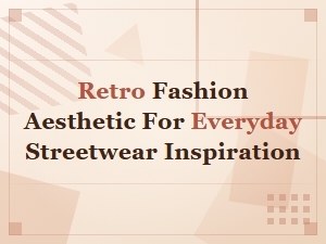 Retro Fashion Aesthetic Streetwear Inspiration for Everyday Classic Style