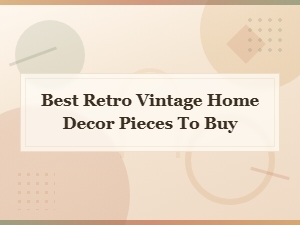 Best Retro Vintage Home Decor Pieces to Buy in 2024