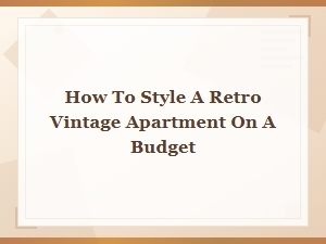 How to Style a Retro Vintage Apartment on a Budget: Vintage Home Decor Tips
